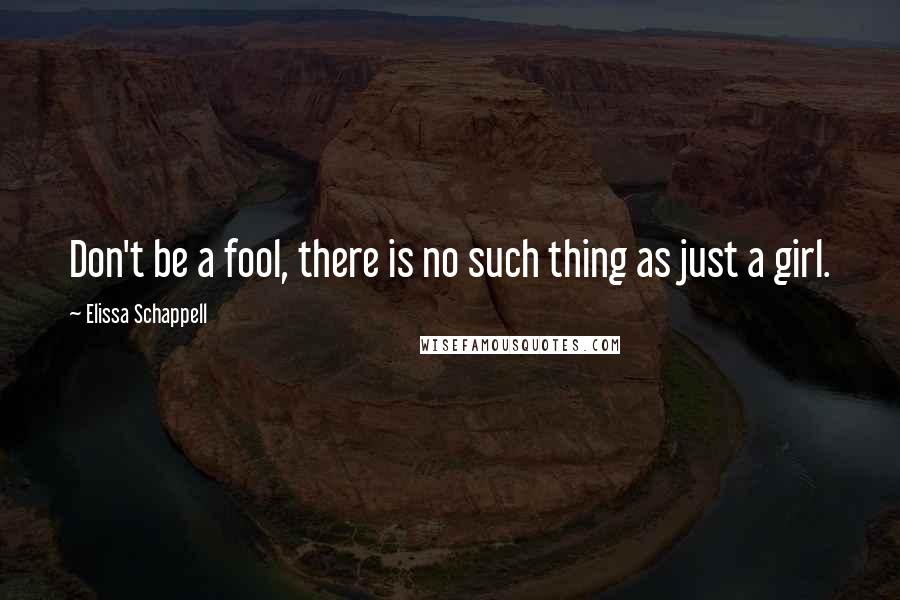 Elissa Schappell quotes: Don't be a fool, there is no such thing as just a girl.