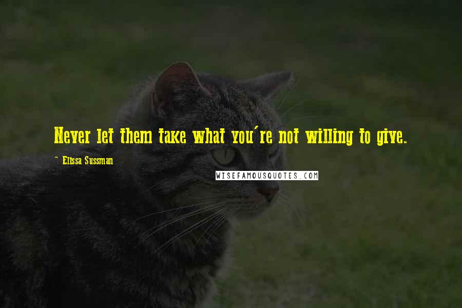 Elissa Sussman quotes: Never let them take what you're not willing to give.