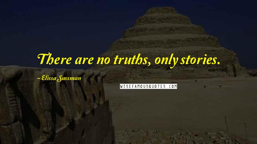 Elissa Sussman quotes: There are no truths, only stories.