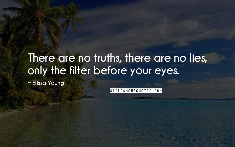 Elissa Young quotes: There are no truths, there are no lies, only the filter before your eyes.