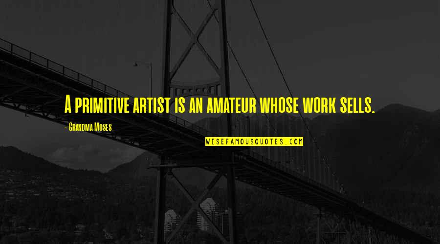 Elissavet Karaiskou Quotes By Grandma Moses: A primitive artist is an amateur whose work Elissavet Karaiskou Quotes By Grandma Moses: A primitive artist is an amateur whose work