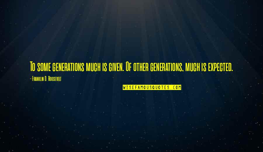 Elisseos Quotes By Franklin D. Roosevelt: To some generations much is given. Of other Elisseos Quotes By Franklin D. Roosevelt: To some generations much is given. Of other