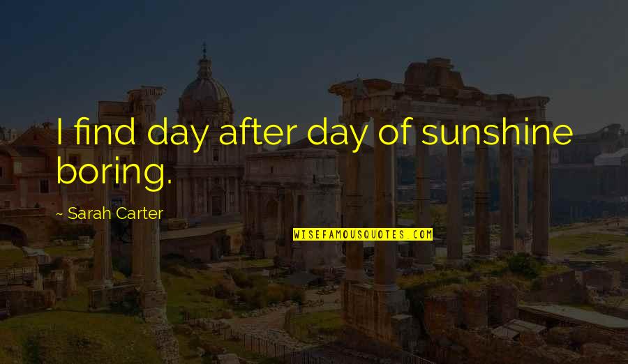 Elissia Aycan Quotes By Sarah Carter: I find day after day of sunshine boring. Elissia Aycan Quotes By Sarah Carter: I find day after day of sunshine boring.