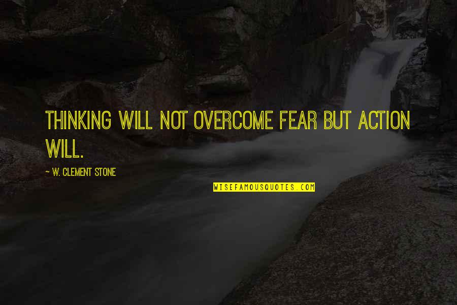 Elisson Pare Quotes By W. Clement Stone: Thinking will not overcome fear but action will.