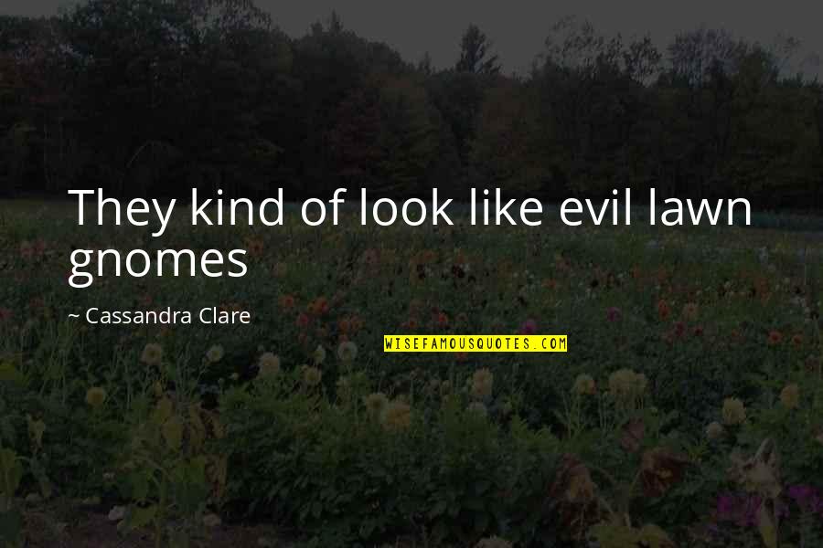 Elisya Sanda Quotes By Cassandra Clare: They kind of look like evil lawn gnomes Elisya Sanda Quotes By Cassandra Clare: They kind of look like evil lawn gnomes