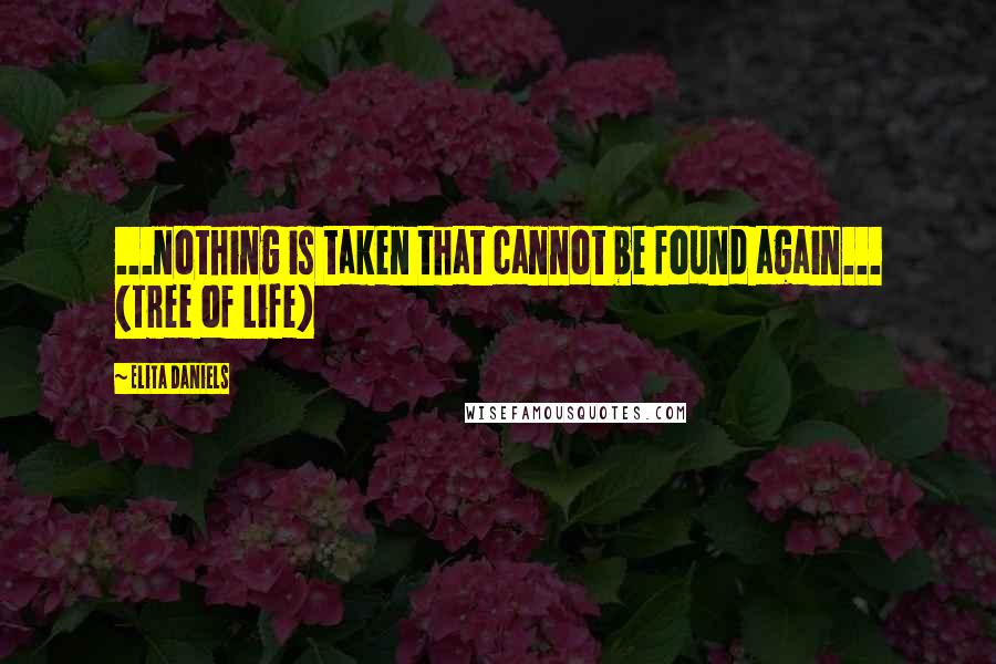 Elita Daniels quotes: ...nothing is taken that cannot be found again... (Tree of Life)