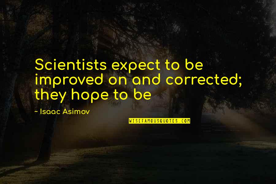Elite Minds Quotes By Isaac Asimov: Scientists expect to be improved on and corrected;