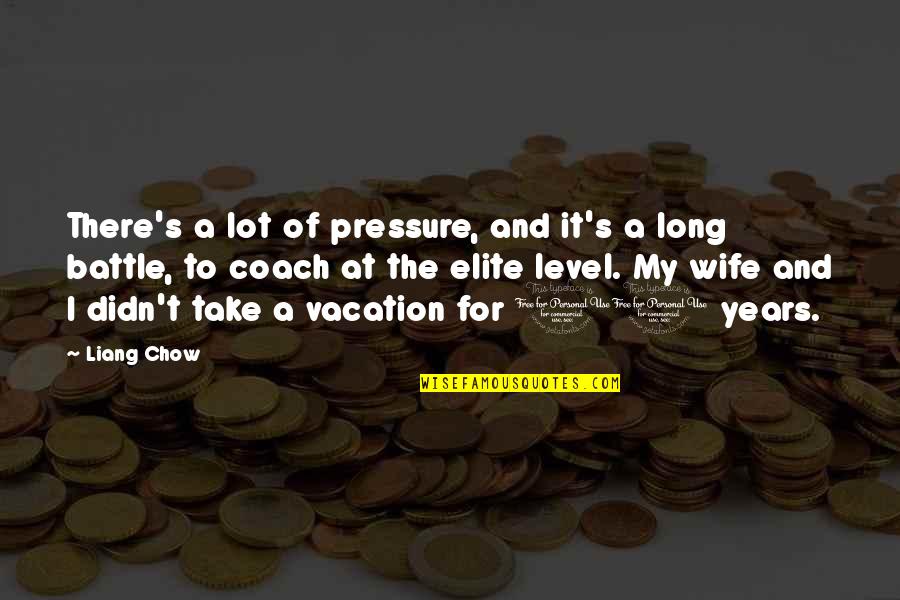 Elite Quotes By Liang Chow: There's a lot of pressure, and it's a