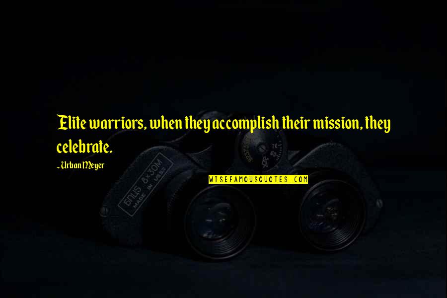 Elite Quotes By Urban Meyer: Elite warriors, when they accomplish their mission, they