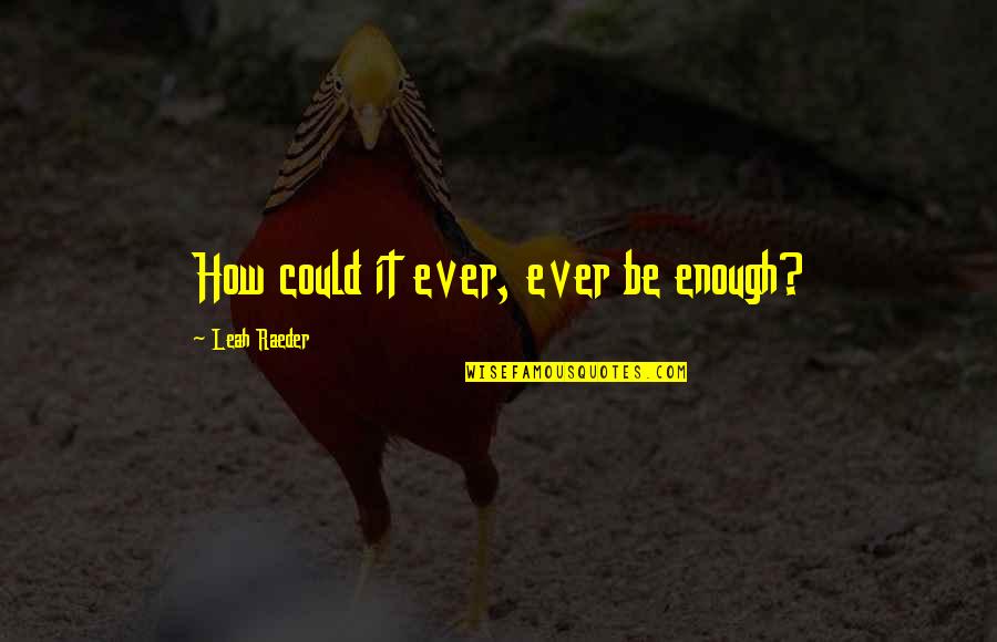 Elitefts Quotes By Leah Raeder: How could it ever, ever be enough?