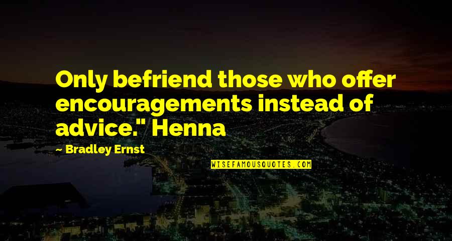 Elitists Quotes By Bradley Ernst: Only befriend those who offer encouragements instead of