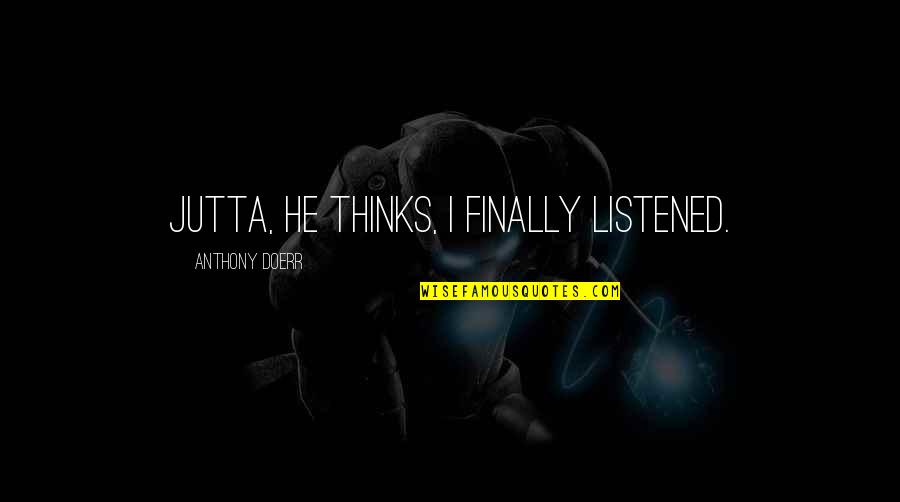 Elity W Quotes By Anthony Doerr: Jutta, he thinks, I finally listened. Elity W Quotes By Anthony Doerr: Jutta, he thinks, I finally listened.