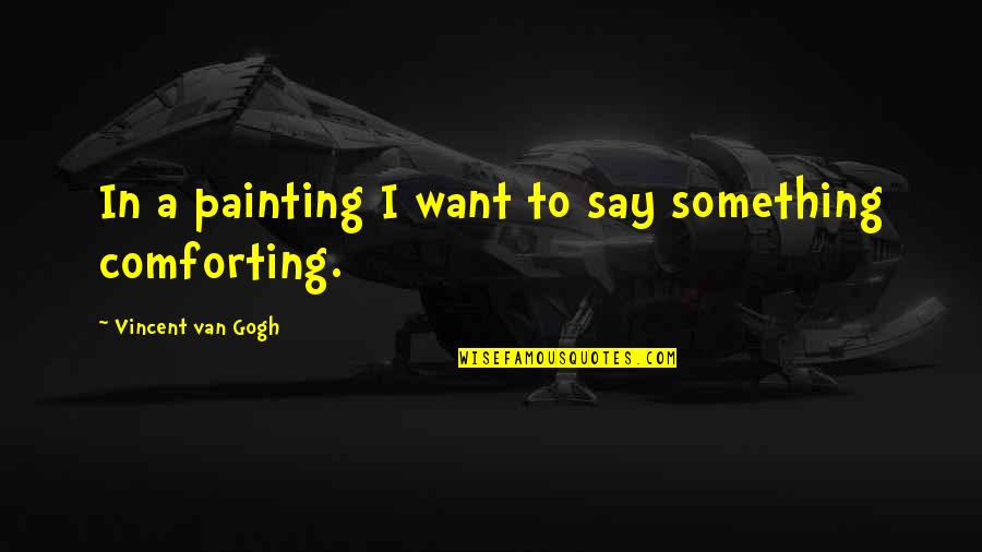 Elitza Ivelisse Quotes By Vincent Van Gogh: In a painting I want to say something Elitza Ivelisse Quotes By Vincent Van Gogh: In a painting I want to say something