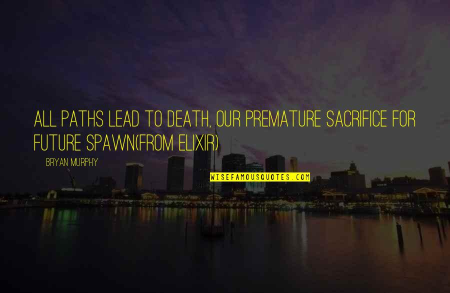 Elixir Quotes By Bryan Murphy: All paths lead to death, our premature sacrifice