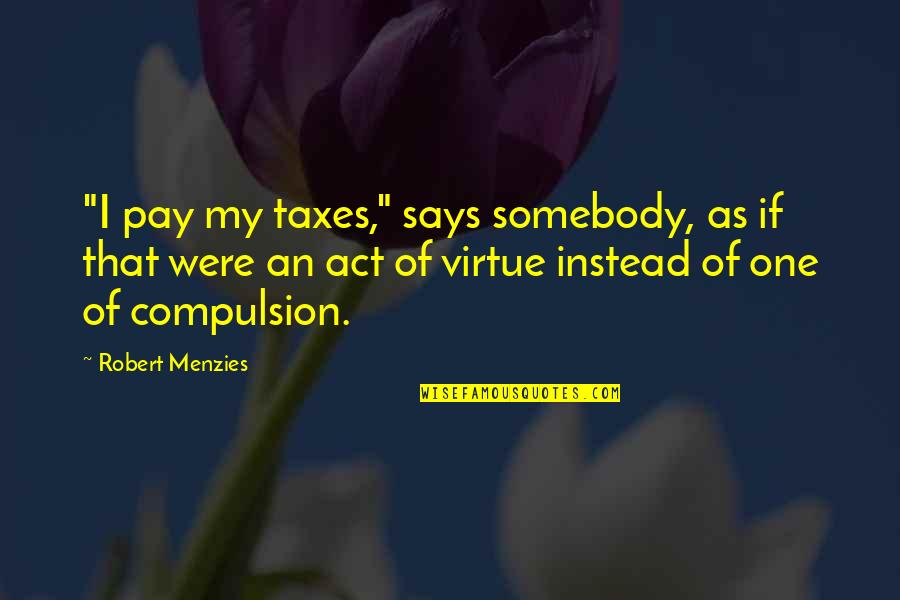 Eliyahu Cohen Quotes By Robert Menzies: "I pay my taxes," says somebody, as if Eliyahu Cohen Quotes By Robert Menzies: "I pay my taxes," says somebody, as if