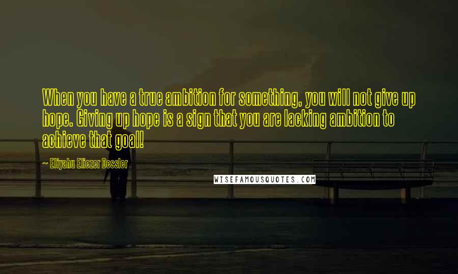 Eliyahu Eliezer Dessler quotes: When you have a true ambition for something, you will not give up hope. Giving up hope is a sign that you are lacking ambition to achieve that goal!