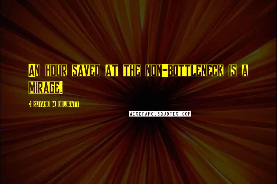 Eliyahu M. Goldratt quotes: An hour saved at the non-bottleneck is a mirage.