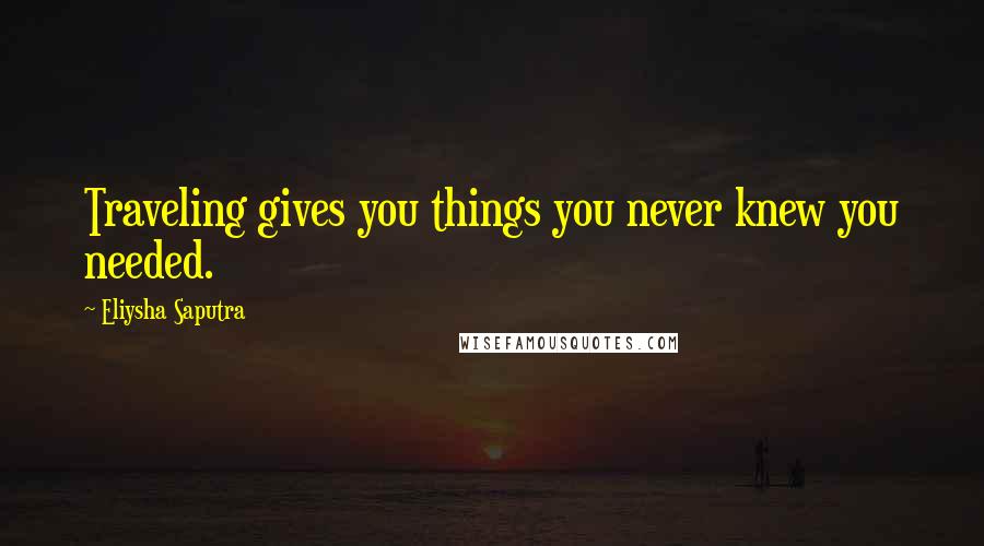 Eliysha Saputra quotes: Traveling gives you things you never knew you needed.