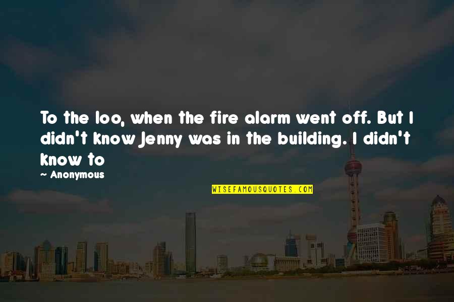 Eliza Bennet Quotes By Anonymous: To the loo, when the fire alarm went