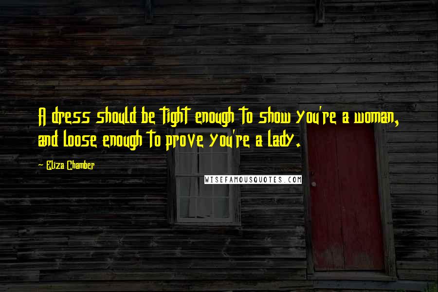 Eliza Chamber quotes: A dress should be tight enough to show you're a woman, and loose enough to prove you're a lady.