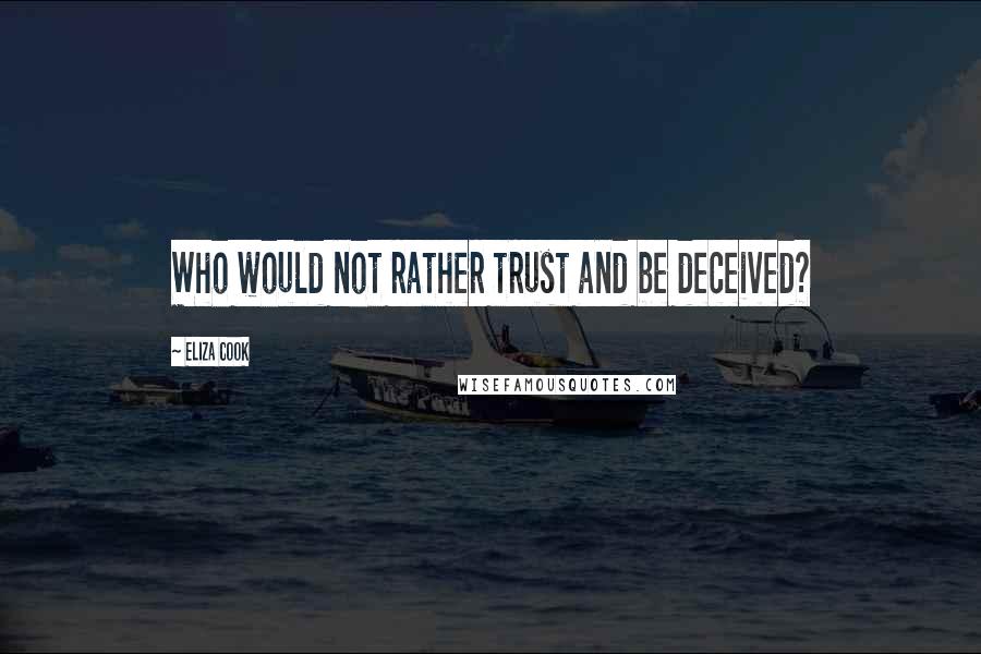 Eliza Cook quotes: Who would not rather trust and be deceived?