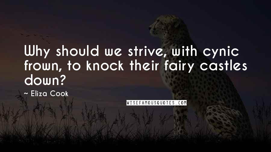 Eliza Cook quotes: Why should we strive, with cynic frown, to knock their fairy castles down?