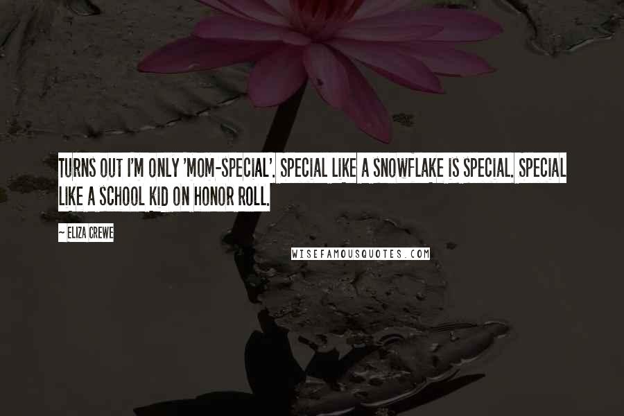 Eliza Crewe quotes: Turns out I'm only 'mom-special'. Special like a snowflake is special. Special like a school kid on honor roll. Eliza Crewe quotes: Turns out I'm only 'mom-special'. Special like a snowflake is special. Special like a school kid on honor roll.
