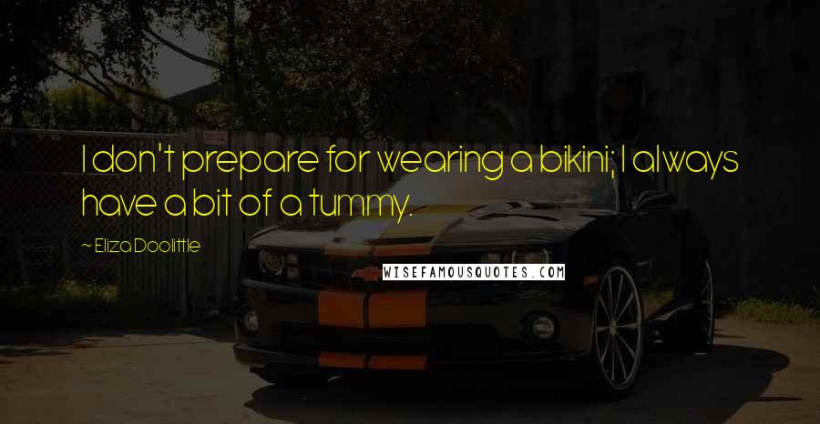 Eliza Doolittle quotes: I don't prepare for wearing a bikini; I always have a bit of a tummy.
