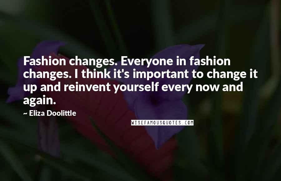 Eliza Doolittle quotes: Fashion changes. Everyone in fashion changes. I think it's important to change it up and reinvent yourself every now and again.