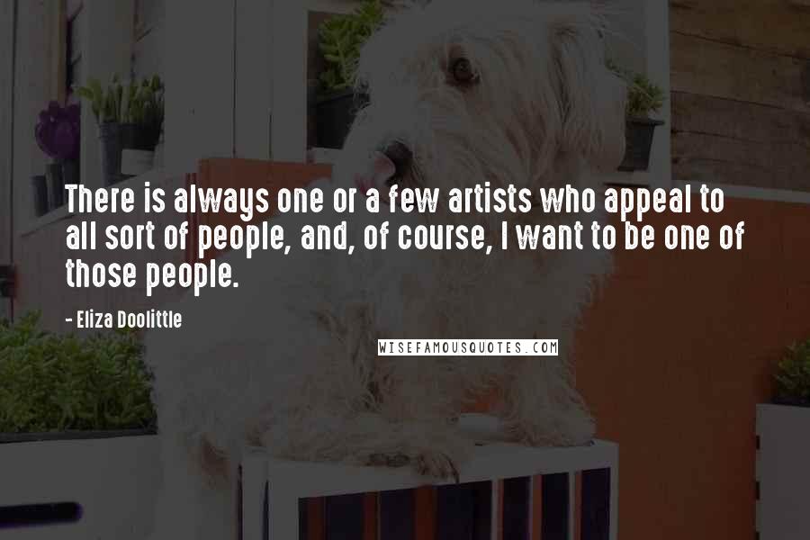 Eliza Doolittle quotes: There is always one or a few artists who appeal to all sort of people, and, of course, I want to be one of those people.