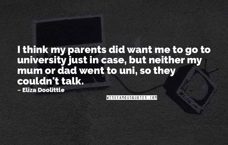 Eliza Doolittle quotes: I think my parents did want me to go to university just in case, but neither my mum or dad went to uni, so they couldn't talk.