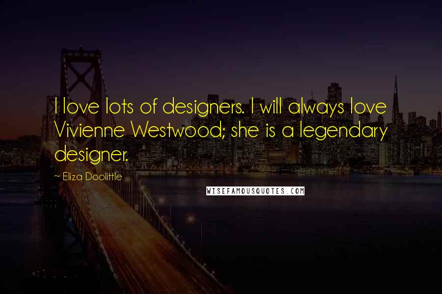 Eliza Doolittle quotes: I love lots of designers. I will always love Vivienne Westwood; she is a legendary designer.