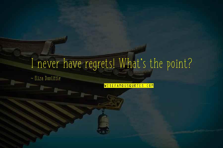 Eliza Doolittle Quotes By Eliza Doolittle: I never have regrets! What's the point? Eliza Doolittle Quotes By Eliza Doolittle: I never have regrets! What's the point?