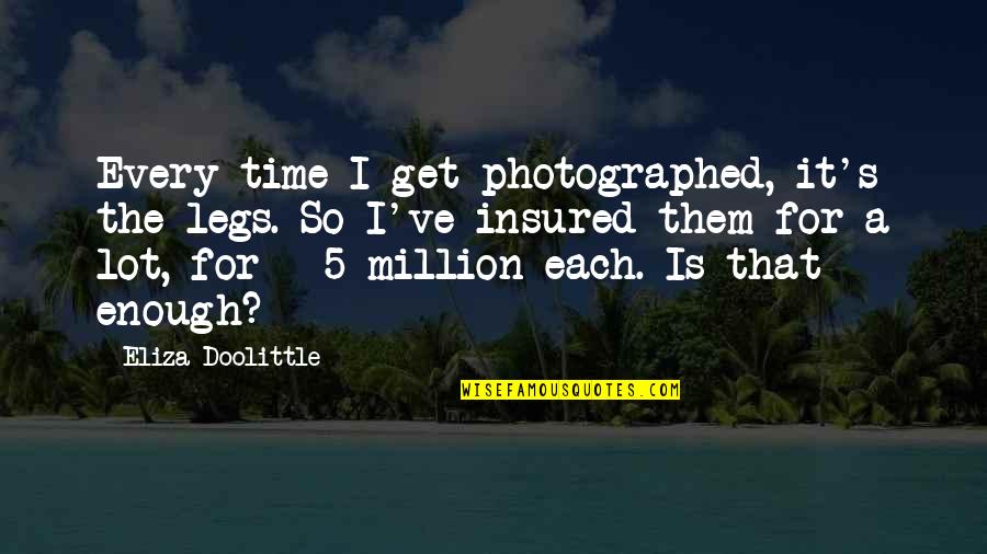 Eliza Doolittle Quotes By Eliza Doolittle: Every time I get photographed, it's the legs. Eliza Doolittle Quotes By Eliza Doolittle: Every time I get photographed, it's the legs.
