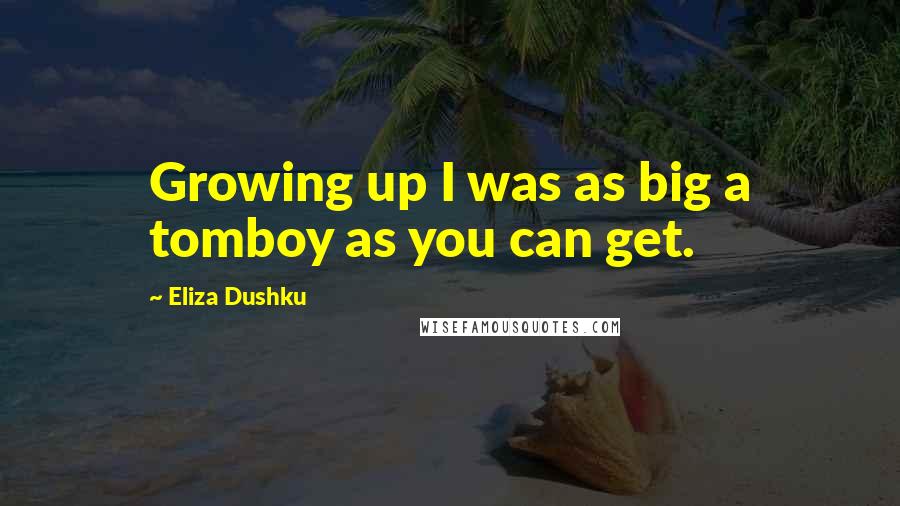 Eliza Dushku quotes: Growing up I was as big a tomboy as you can get.