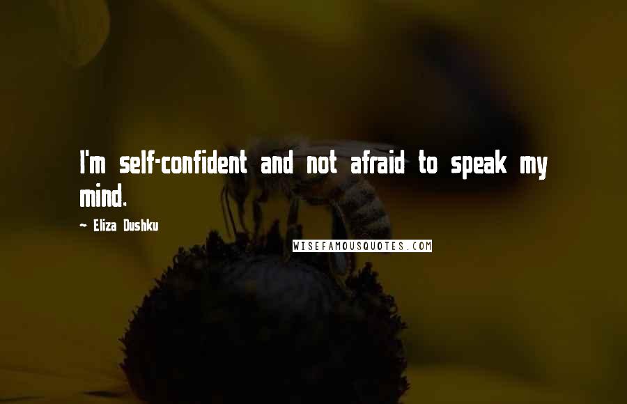 Eliza Dushku quotes: I'm self-confident and not afraid to speak my mind.