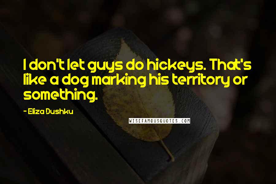 Eliza Dushku quotes: I don't let guys do hickeys. That's like a dog marking his territory or something.