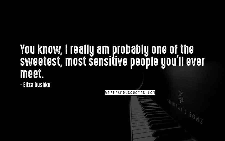 Eliza Dushku quotes: You know, I really am probably one of the sweetest, most sensitive people you'll ever meet.