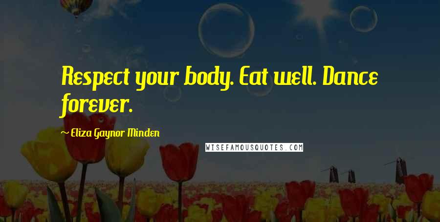 Eliza Gaynor Minden quotes: Respect your body. Eat well. Dance forever.