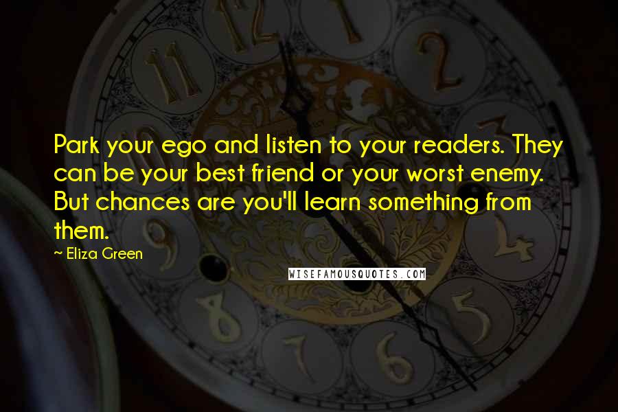 Eliza Green quotes: Park your ego and listen to your readers. They can be your best friend or your worst enemy. But chances are you'll learn something from them.