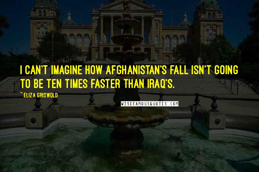 Eliza Griswold quotes: I can't imagine how Afghanistan's fall isn't going to be ten times faster than Iraq's.