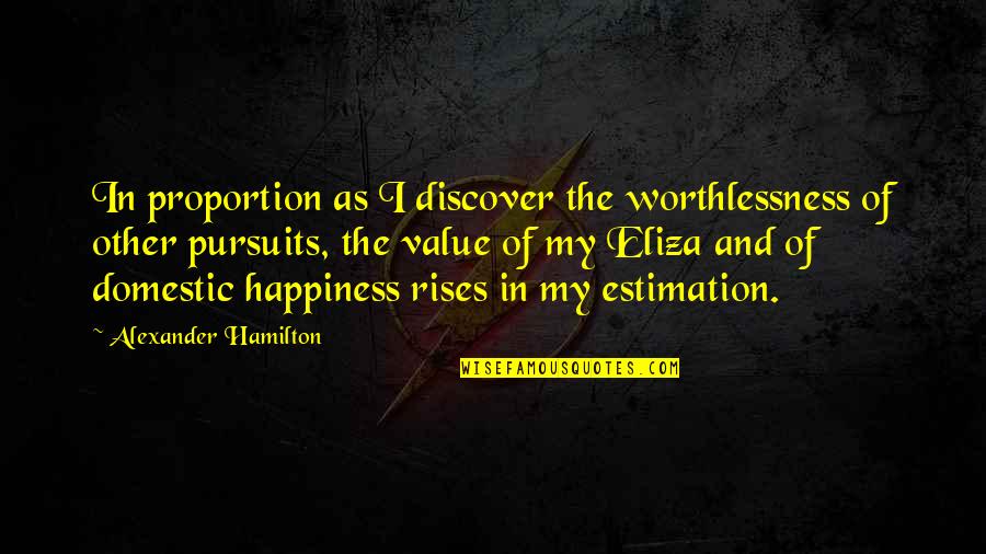 Eliza Hamilton Quotes By Alexander Hamilton: In proportion as I discover the worthlessness of
