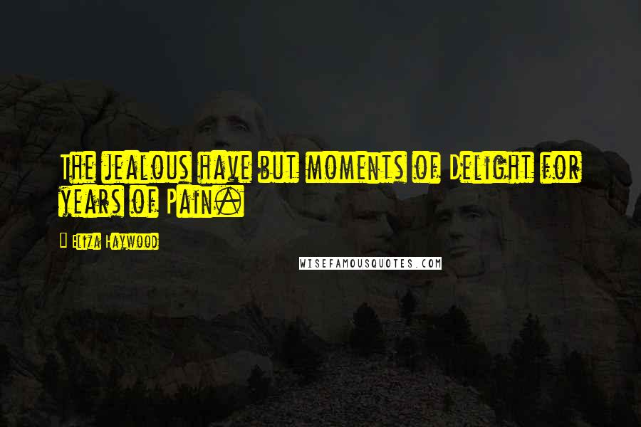 Eliza Haywood quotes: The jealous have but moments of Delight for years of Pain.