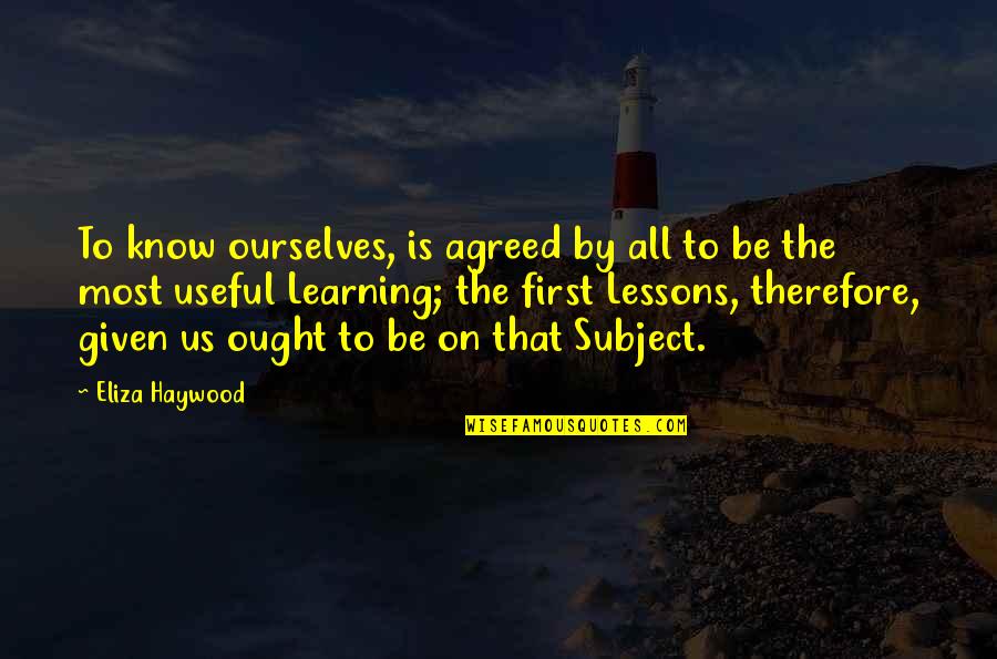 Eliza Haywood Quotes By Eliza Haywood: To know ourselves, is agreed by all to