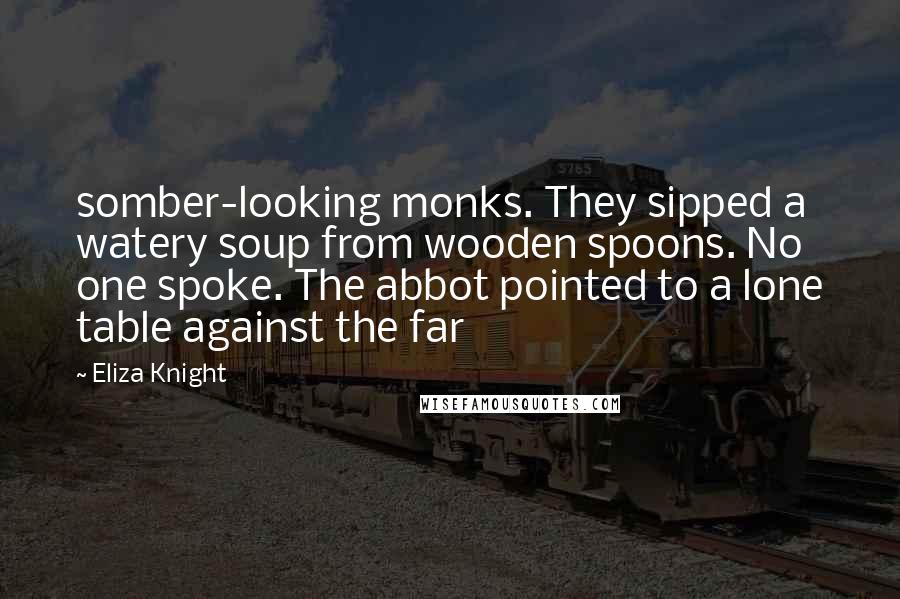 Eliza Knight quotes: somber-looking monks. They sipped a watery soup from wooden spoons. No one spoke. The abbot pointed to a lone table against the far