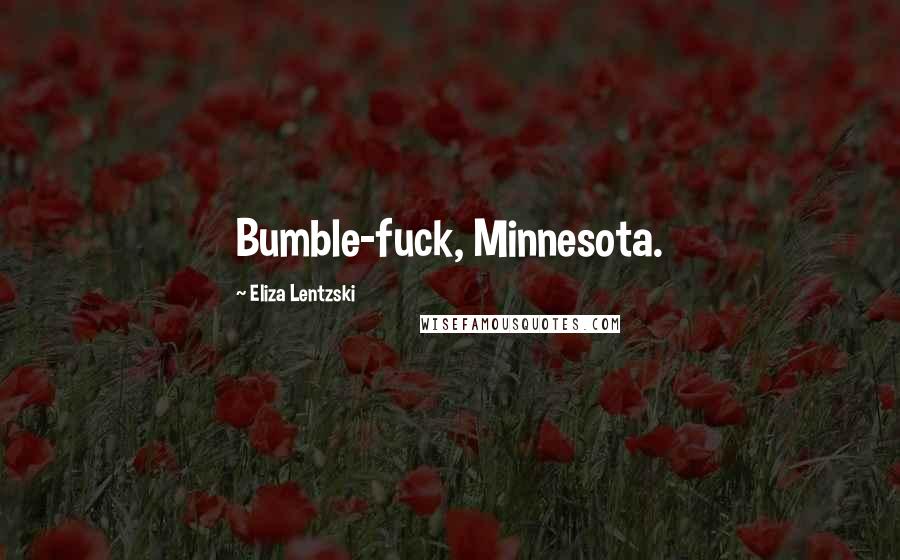 Eliza Lentzski quotes: Bumble-fuck, Minnesota.