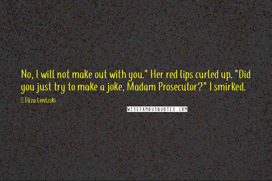 Eliza Lentzski quotes: No, I will not make out with you." Her red lips curled up. "Did you just try to make a joke, Madam Prosecutor?" I smirked.