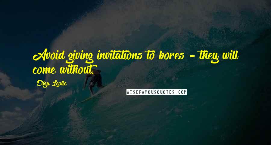 Eliza Leslie quotes: Avoid giving invitations to bores - they will come without.