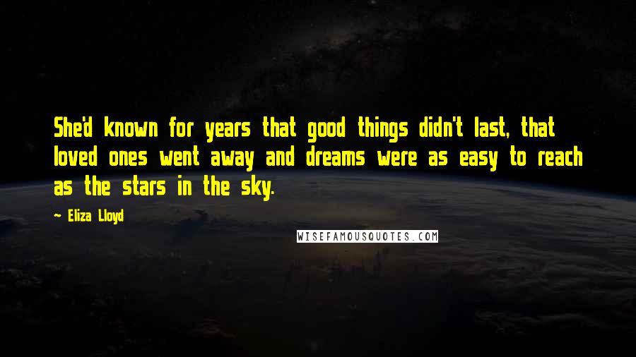 Eliza Lloyd quotes: She'd known for years that good things didn't last, that loved ones went away and dreams were as easy to reach as the stars in the sky.