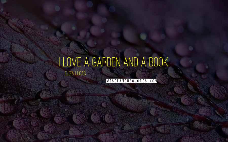 Eliza Lucas quotes: I love a garden and a book.